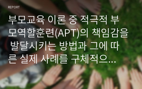 부모교육 이론 중 적극적 부모역할훈련(APT)의 책임감을 발달시키는 방법과 그에 따른 실제 사례를 구체적으로 기술하시오