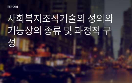 사회복지조직기술의 정의와 기능상의 종류 및 과정적 구성