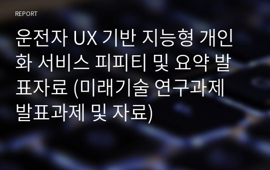 운전자 UX 기반 지능형 개인화 서비스 피피티 및 요약 발표자료 (미래기술 연구과제 발표과제 및 자료)