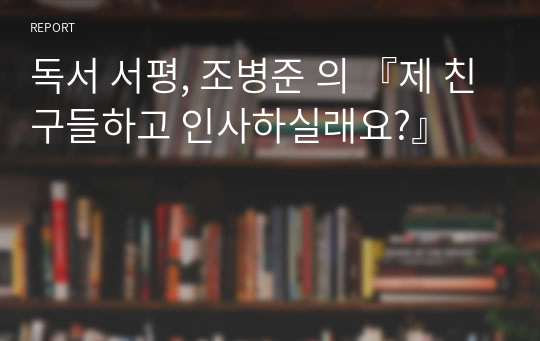 독서 서평, 조병준 의 『제 친구들하고 인사하실래요?』