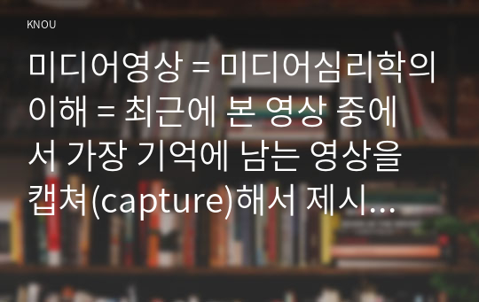 미디어영상 = 미디어심리학의이해 = 최근에 본 영상 중에서 가장 기억에 남는 영상을 캡쳐(capture)해서 제시하고, 심리적 처리에 영향을 주는 메시지의 특성을 이용하여 설명하시오.