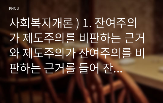 사회복지개론 ) 1. 잔여주의가 제도주의를 비판하는 근거와 제도주의가 잔여주의를 비판하는 근거를 들어 잔여주의와 제도주의를 비교하시오.