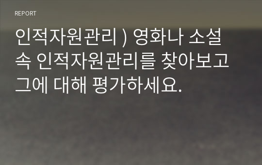 인적자원관리 ) 영화나 소설 속 인적자원관리를 찾아보고 그에 대해 평가하세요.