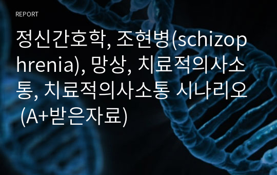 정신간호학, 조현병(schizophrenia), 망상, 치료적의사소통, 치료적의사소통 시나리오 (A+받은자료)