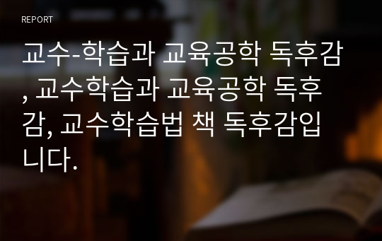 교수-학습과 교육공학 독후감, 교수학습과 교육공학 독후감, 교수학습법 책 독후감입니다.