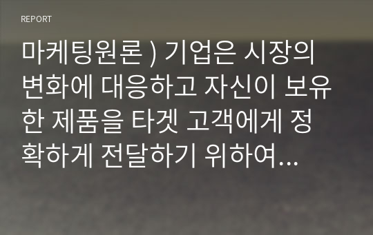 마케팅원론 ) 기업은 시장의 변화에 대응하고 자신이 보유한 제품을 타겟 고객에게 정확하게 전달하기 위하여 여러 가지 변수를 활용하여 고객을 나누고 그들의 특징을 분석하여 접근전략을 수립합니다.