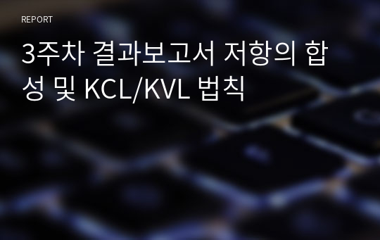 3주차 결과보고서 저항의 합성 및 KCL/KVL 법칙