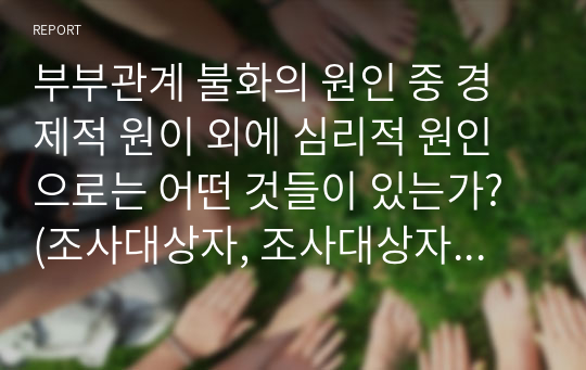 부부관계 불화의 원인 중 경제적 원이 외에 심리적 원인으로는 어떤 것들이 있는가? (조사대상자, 조사대상자를 선정한 이유, 이 연구의 목적, 이 연구의 필요성, 조사방법, 조사도구, 표집방법, 분석방법에 대해 기술하세요)