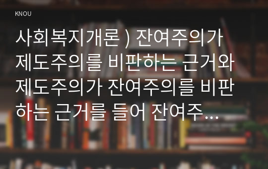 사회복지개론 ) 잔여주의가 제도주의를 비판하는 근거와 제도주의가 잔여주의를 비판하는 근거를 들어 잔여주의와 제도주의를 비교하시오.