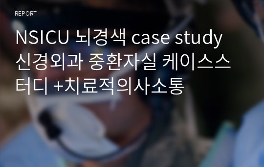 NSICU 뇌경색 case study 신경외과 중환자실 케이스스터디 +치료적의사소통