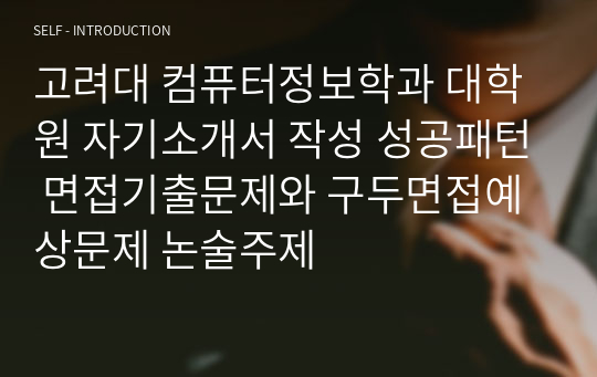 고려대 컴퓨터정보학과 대학원 자기소개서 작성 성공패턴 면접기출문제와 구두면접예상문제 논술주제