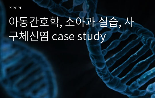 아동간호학, 소아과 실습, 사구체신염 case study