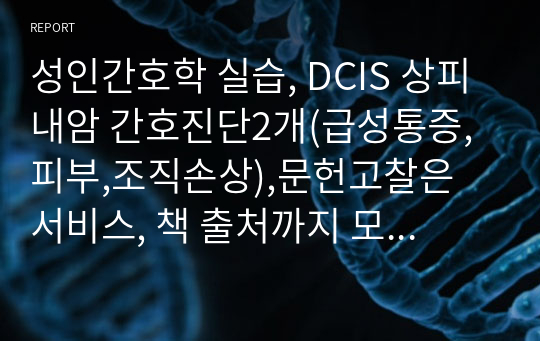 성인간호학 실습, DCIS 상피내암 간호진단2개(급성통증, 피부,조직손상),문헌고찰은 서비스, 책 출처까지 모두 포함, A+과제