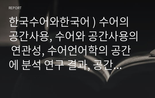 한국수어와한국어 ) 수어의 공간사용, 수어와 공간사용의 연관성, 수어언어학의 공간에 분석 연구 결과, 공간사용과 도상성의 관계 그외 등등