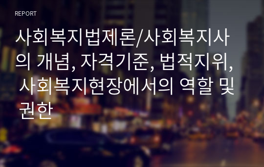 사회복지법제론/사회복지사의 개념, 자격기준, 법적지위, 사회복지현장에서의 역할 및 권한