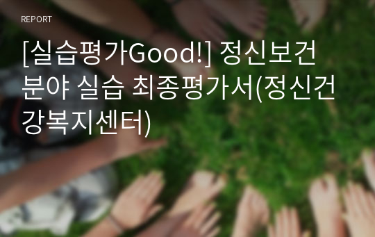 [실습평가Good!] 정신보건 분야 실습 최종평가서(정신건강복지센터)