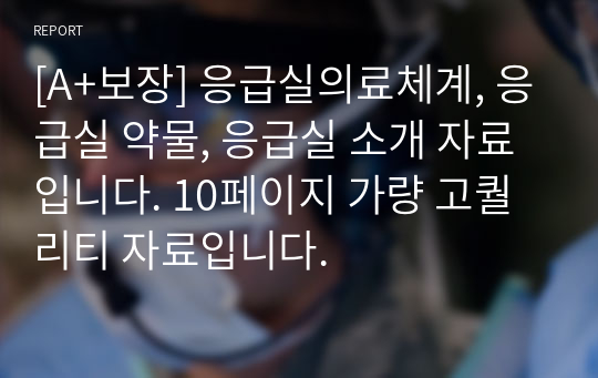 [A+보장] 응급실의료체계, 응급실 약물, 응급실 소개 자료입니다. 10페이지 가량 고퀄리티 자료입니다.