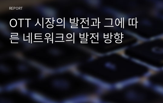 OTT 시장의 발전과 그에 따른 네트워크의 발전 방향