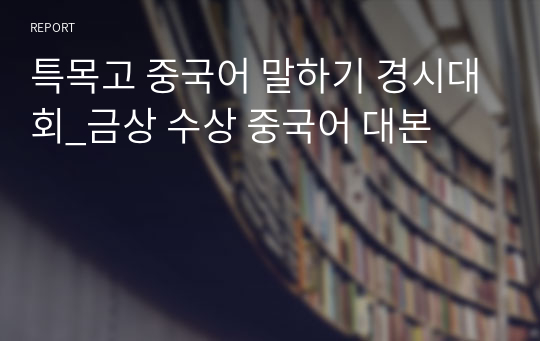 특목고 중국어 말하기 경시대회_금상 수상 중국어 대본