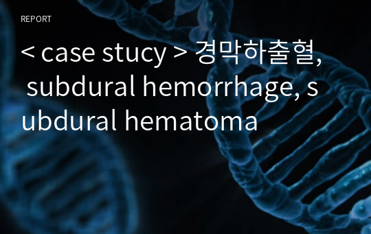 &lt; case stucy &gt; 경막하출혈, subdural hemorrhage, subdural hematoma