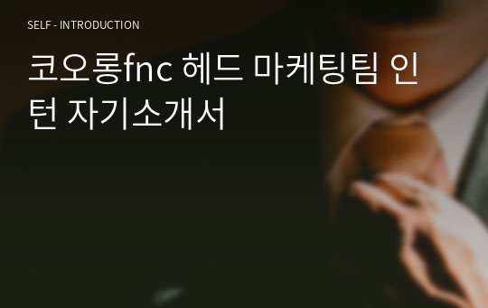 코오롱fnc 헤드 마케팅팀 인턴 자기소개서