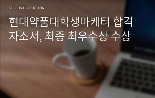 현대약품대학생마케터 합격 자소서, 최종 최우수상 수상