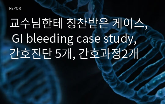 교수님한테 칭찬받은 케이스, GI bleeding case study, 간호진단 5개, 간호과정2개