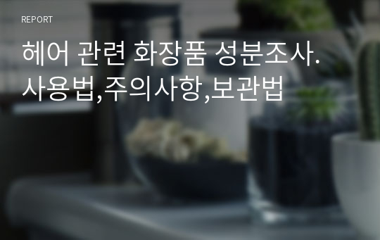 헤어 관련 화장품 성분조사.사용법,주의사항,보관법