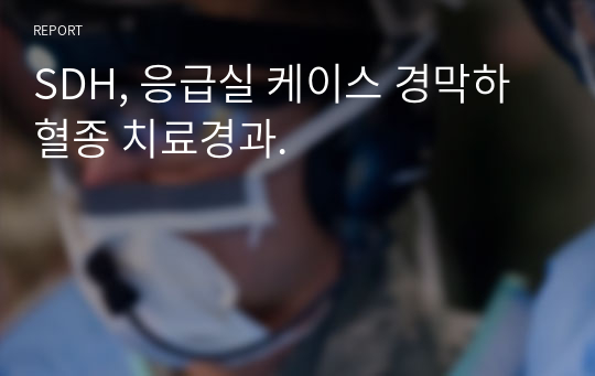 SDH, 응급실 케이스 경막하 혈종 치료경과.