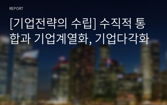 [기업전략의 수립] 수직적 통합과 기업계열화, 기업다각화