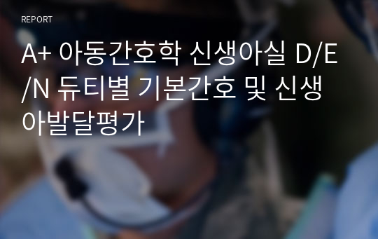 A+ 아동간호학 신생아실 D/E/N 듀티별 기본간호 및 신생아발달평가