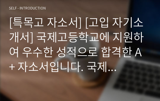 [특목고 자소서] [고입 자기소개서] 외국어고등학교에 지원하여 우수한 성적으로 합격한 A+ 자소서입니다. 외국어고등학교를 준비 중인 중3 학생들에게 큰 도움이 될 것입니다.