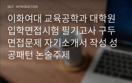 이화여대 교육공학과 대학원 입학면접시험 필기고사 구두면접문제 자기소개서 작성 성공패턴 논술주제