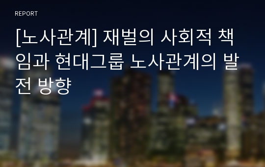 [노사관계] 재벌의 사회적 책임과 현대그룹 노사관계의 발전 방향