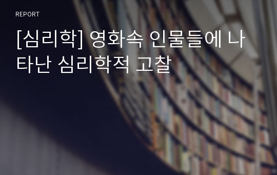 [심리학] 영화속 인물들에 나타난 심리학적 고찰