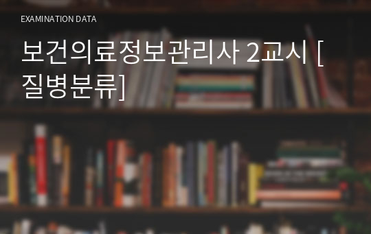 2021 보건의료정보관리사 족보 - 2교시 [질병분류] 요약