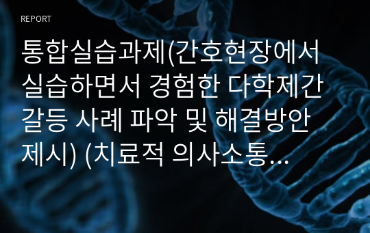 통합실습과제(간호현장에서 실습하면서 경험한 다학제간 갈등 사례 파악 및 해결방안 제시) (치료적 의사소통과정 기록지)