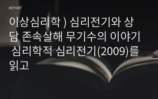 이상심리학 ) 심리전기와 상담 존속살해 무기수의 이야기 심리학적 심리전기(2009)를 읽고