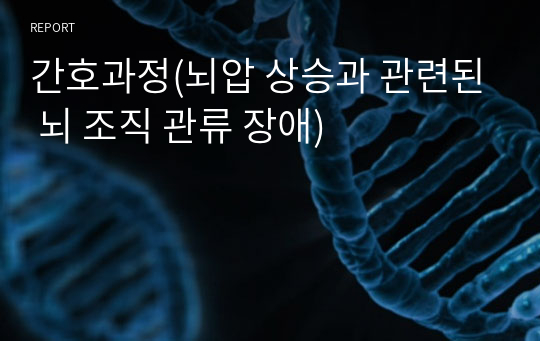 간호과정(뇌압 상승과 관련된 뇌 조직 관류 장애)