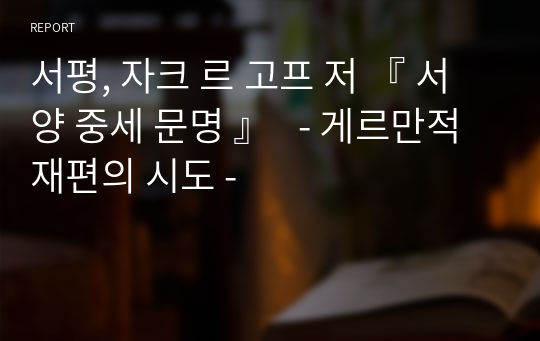 서평, 자크 르 고프 저 『 서양 중세 문명 』   - 게르만적 재편의 시도 -