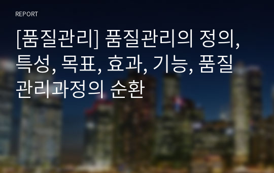 [품질관리] 품질관리의 정의, 특성, 목표, 효과, 기능, 품질관리과정의 순환