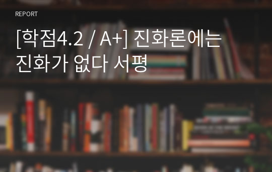 [학점4.2 / A+] 진화론에는 진화가 없다 서평