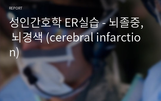 성인간호학 ER실습 - 뇌졸중, 뇌경색 (cerebral infarction)