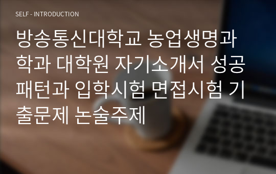 방송통신대학교 농업생명과학과 대학원 자기소개서 성공패턴과 입학시험 면접시험 기출문제 논술주제