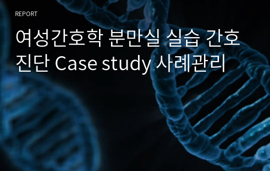 여성간호학 분만실 실습 간호진단 자연분만 Case study 사례관리