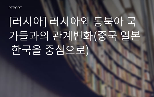 [러시아] 러시아와 동북아 국가들과의 관계변화(중국 일본 한국을 중심으로)