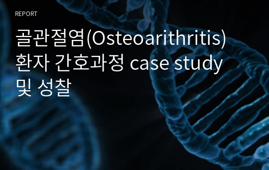 골관절염(Osteoarithritis) 환자 간호과정 case study 및 성찰