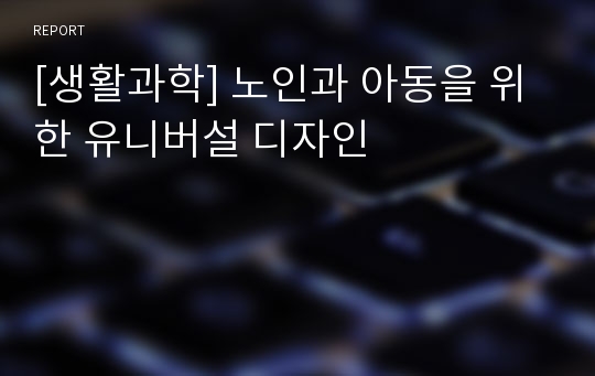 [생활과학] 노인과 아동을 위한 유니버설 디자인