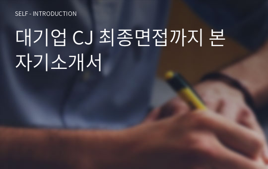 대기업 CJ 최종면접까지 본 자기소개서