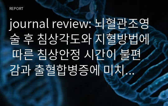 journal review-뇌혈관조영술 후 침상각도와 지혈방법에 따른 침상안정 시간이 불편감과 출혈합병증에 미치는 효과(2017)